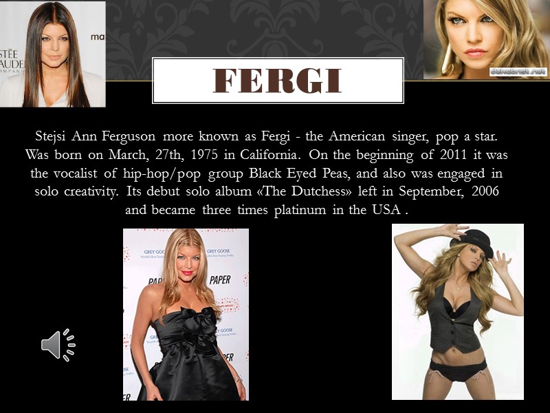 Stejsi Ann Ferguson more known as Fergi - the American singer, pop a star.